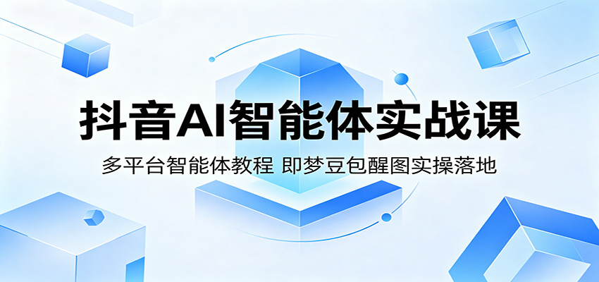 抖音AI智能体实战课：多平台智能体教程，即梦豆包醒图实操落地-三月轻创