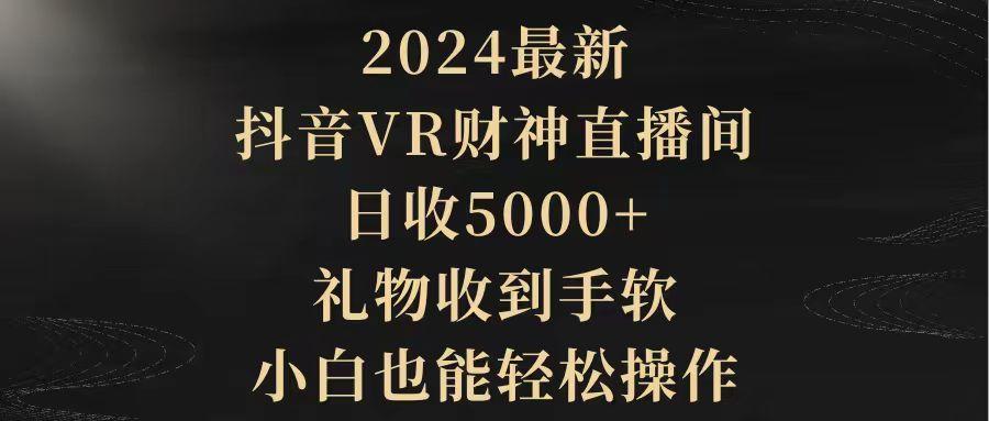 (9595期)2024最新，抖音VR财神直播间，日收5000+，礼物收到手软，小白也能轻松操作-三月轻创