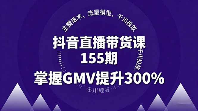 （16074期）抖音直播带货课155期，主播话术、流量模型、千川投放，掌握GMV提升300%-三月轻创
