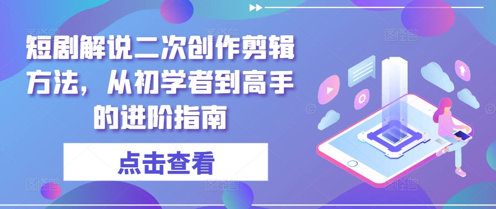 短剧解说二次创作剪辑方法，从初学者到高手的进阶指南-三月轻创