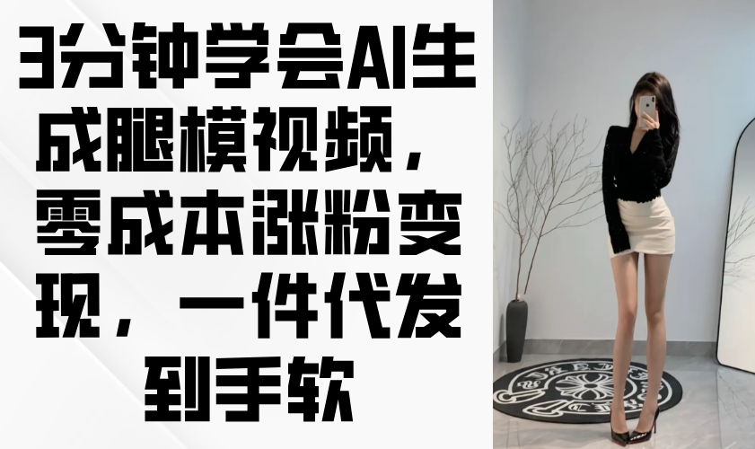 3分钟学会AI生成腿模视频，零成本涨粉变现，一件代发到手软-三月轻创