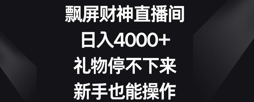 飘屏财神直播间，日入4000+，礼物停不下来，新手也能操作【揭秘】-三月轻创
