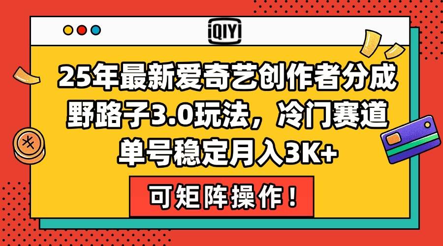 （15208期）25年最新爱奇艺创作者分成野路子3.0玩法，冷门赛道，单号稳定月入3K+，…-三月轻创