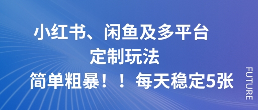 小红书、闲鱼及多平台定制玩法简单粗暴！每天稳定5张-三月轻创