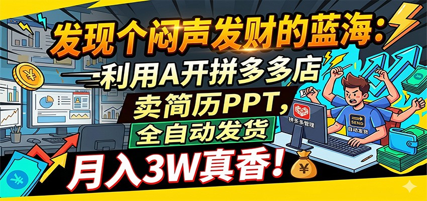 闷声发财的蓝海：利用AI开拼多多店卖简历PPT，全自动发货，月入3W真香-三月轻创