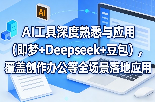 AI工具深度熟悉与应用（即梦+Deepseek+豆包），覆盖创作办公等全场景落地应用-三月轻创