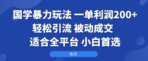 国学暴力玩法：一单利润2张+轻松引流 被动成交 适合全平台 小白首选-三月轻创