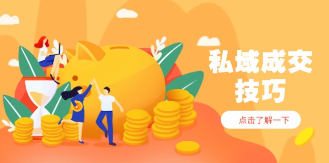 私域成交技巧，帮你从入门到精通，破解四大痛点，快速变现，轻松收钱-三月轻创