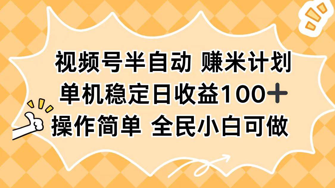 （16428期）视频号半自动赚米计划，单机稳定日收益100+，操作简单可批量操作-三月轻创