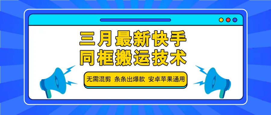 三月最新快手同框搬运技术，无需混剪 条条出爆款 安卓苹果通用-三月轻创