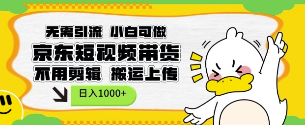 无需引流，小白可做，京东短现频带货，不用剪辑，搬运上传，日入1k【揭秘】-三月轻创