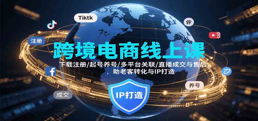 跨境电商线上课，下载注册/起号养号/多平台关联/直播成交与售后，IP打造与老客转化-三月轻创