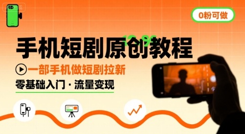 手机短剧原创教程，教你一部手机做短剧拉新，0粉可做-三月轻创