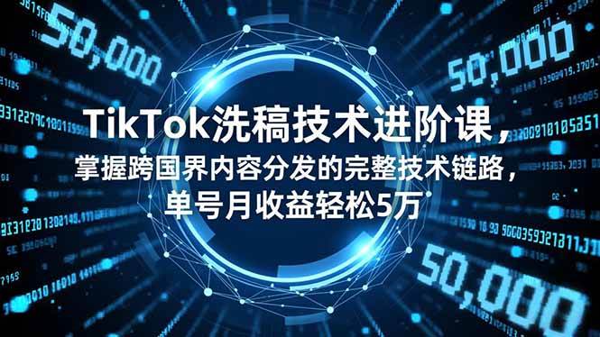 （16693期）TikTok洗稿技术进阶课，掌握跨国界内容分发的完整技术链路，单号月收益轻松5万-三月轻创