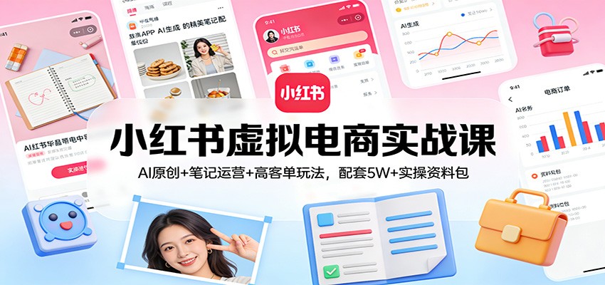 小红书虚拟电商实战课：AI原创+笔记运营+高客单玩法，配套5W+实操资料包-三月轻创