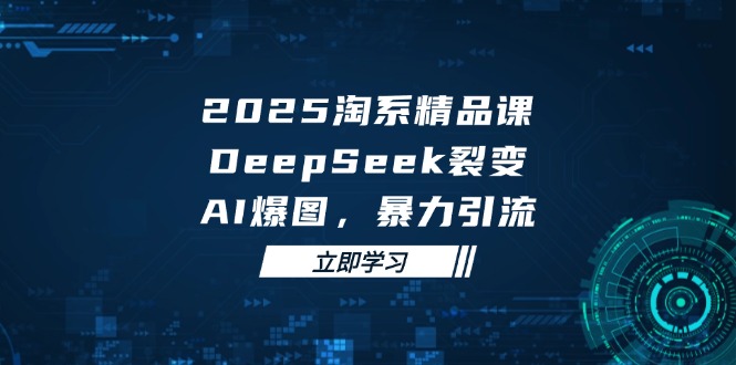 2025 淘系精品课，DeepSeek 裂变，AI 爆图，暴力引流-三月轻创