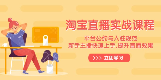 淘宝直播实战课程，平台公约与入驻规范，新手主播快速上手, 提升直播效果-三月轻创