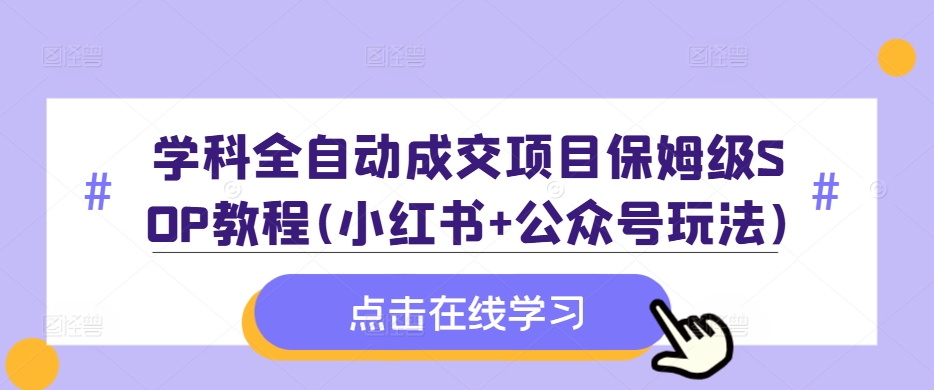 学科全自动成交项目保姆级SOP教程(小红书+公众号玩法)含资料-三月轻创
