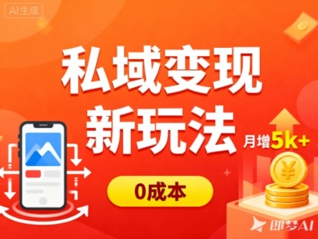 私域变现新玩法，0成本，多端引流，普通人月增收5k+-三月轻创