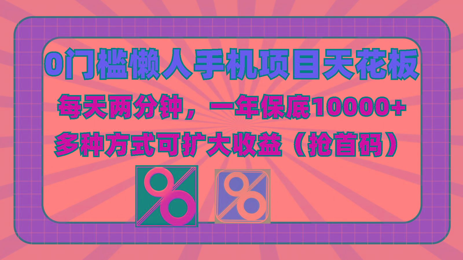 0门槛懒人手机项目，每天2分钟，一年10000+多种方式可扩大收益(抢首码)-三月轻创