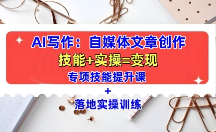 AI写作：自媒体文章创作全方位教学课，技能提升+实操训练-三月轻创