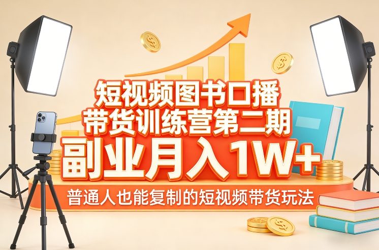 短视频图书口播带货训练营第二期，副业月入1W＋，普通人也能复制的短视频带货玩法-三月轻创
