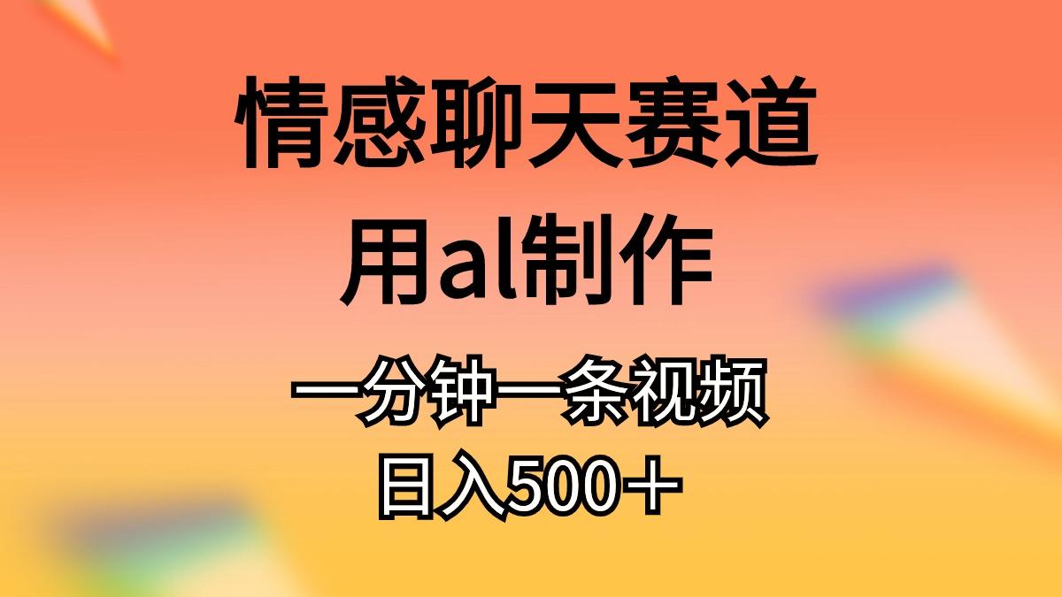 情感聊天赛道用al制作一分钟一条视频日入500＋-三月轻创
