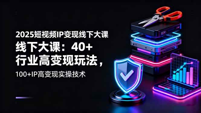 （16282期）2025短视频IP变现线下大课：40+行业高变现玩法，100+IP高变现实操技术-三月轻创