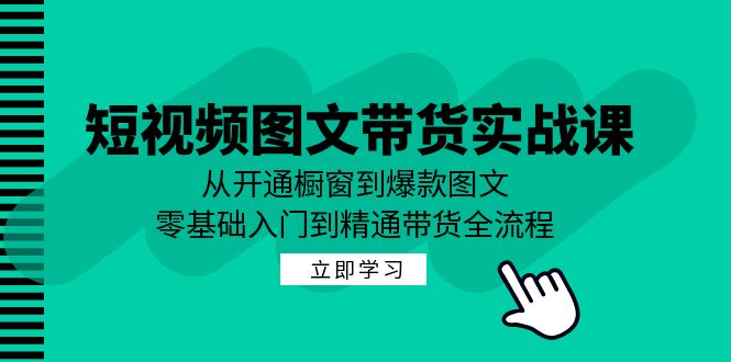 短视频图文带货实战课：从开通橱窗到爆款图文，零基础入门到精通带货-三月轻创