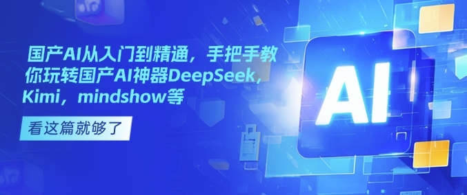 国产AI从入门到精通，手把手教你玩转国产AI神器DeepSeek，Kimi，mindshow等-三月轻创