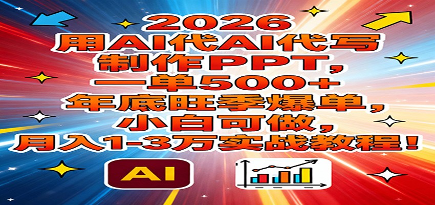 2026用AI代写制作PPT，一单500+，年底旺季爆单，小白可做，月入1-3万实战教程-三月轻创