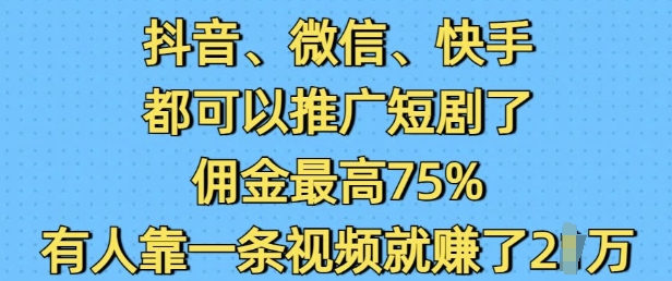 抖音微信快手都可以推广短剧了，佣金最高75%，有人靠一条视频就挣了2W-三月轻创