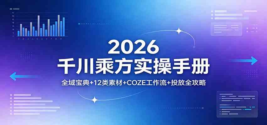 2026千川乘方实操手册:全域宝典+12类素材+COZE工作流+投放全攻略-三月轻创