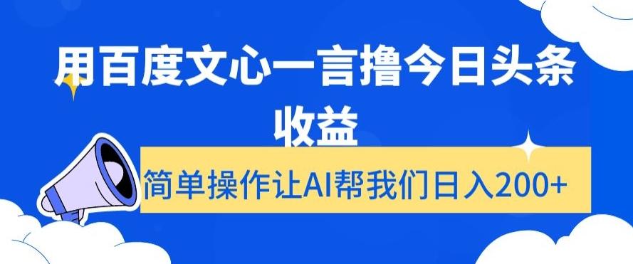 用百度文心一言撸今日头条收益，简单操作让AI帮我们日入200+【揭秘】-三月轻创