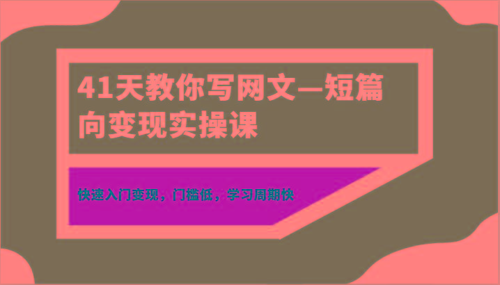 41天教你写网文—短篇向变现实操课，快速入门变现，门槛低，学习周期快-三月轻创