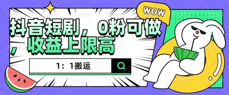 抖音短剧1：1搬运，无违规，0粉可做，收益上限高-三月轻创