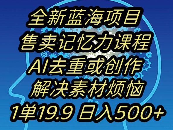 蓝海项目记忆力提升，AI去重，一单19.9日入500+【揭秘】-三月轻创