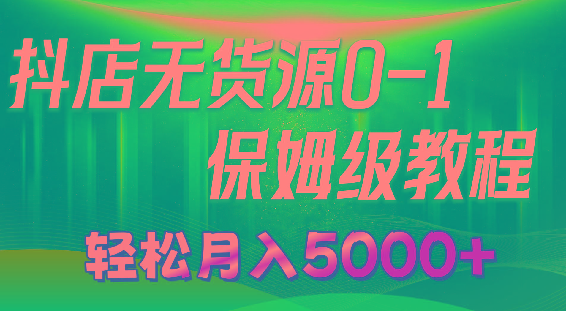 抖店无货源0到1详细实操教程：轻松月入5000+(7节-三月轻创