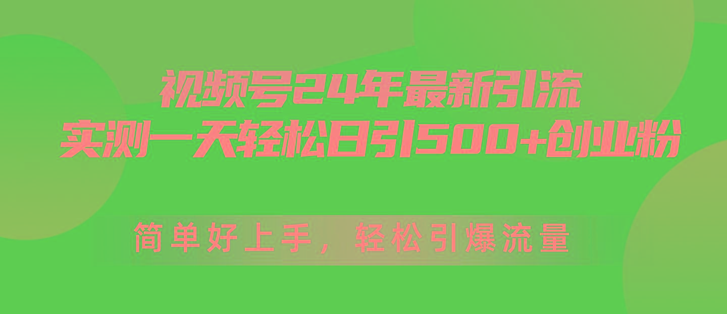 视频号24年最新引流，一天轻松日引500+创业粉，简单好上手，轻松引爆流量-三月轻创