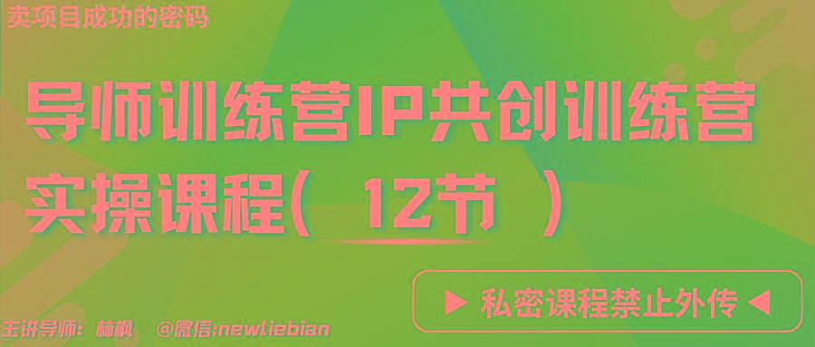 导师训练营3.0IP共创训练营私密实操课程(12节)-卖项目的密码成功秘诀-三月轻创