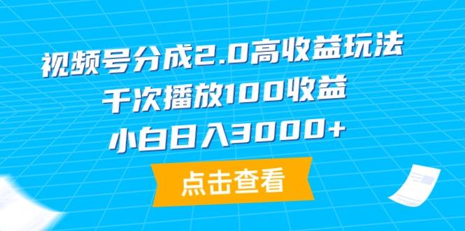 (9716期)视频号分成2.0高收益玩法，千次播放100收益，小白日入3000+-三月轻创