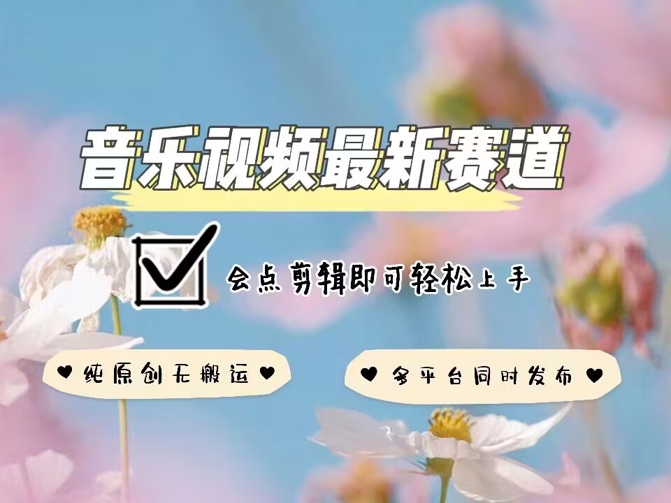 音乐视频赛道最新玩法，纯原创不违规，可所有平台同时发布，会点剪辑即可轻松拿捏-三月轻创