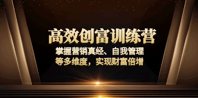 高效创富训练营：掌握营销真经、自我管理等多维度，实现财富倍增-三月轻创