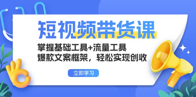 短视频带货课：掌握基础工具+流量工具，爆款文案框架，轻松实现创收-三月轻创
