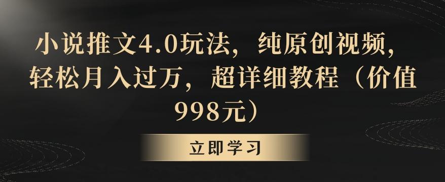 小说推文4.0玩法，纯原创视频，轻松月入过万，超详细教程(价值998元)【揭秘】-三月轻创