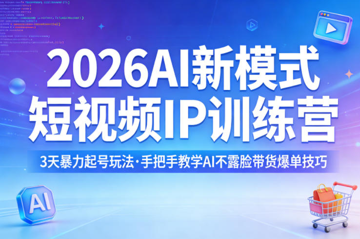2026AI新模式短视频IP训练营，3天暴力起号玩法，手把手教学AI不露脸带货爆单技巧-三月轻创