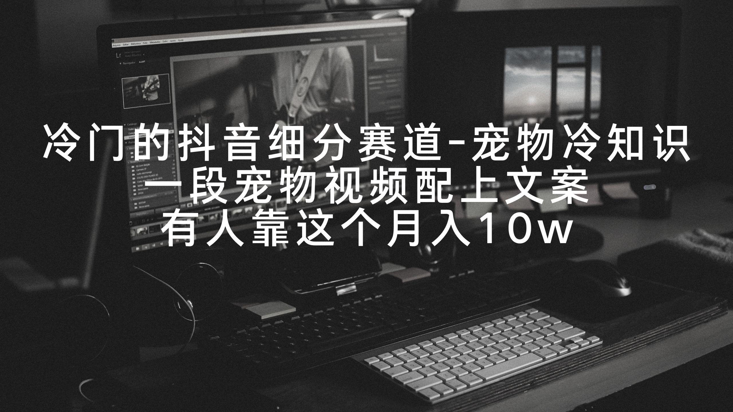 冷门的抖音细分赛道-宠物冷知识，一段宠物视频配上文案，有人靠这个月入10w-三月轻创