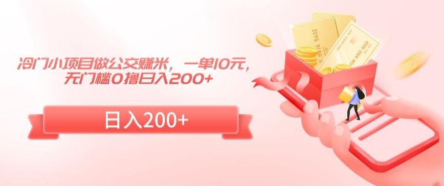 冷门小项目做公交赚米，一单10元，无门槛0撸日入200+【揭秘】-三月轻创