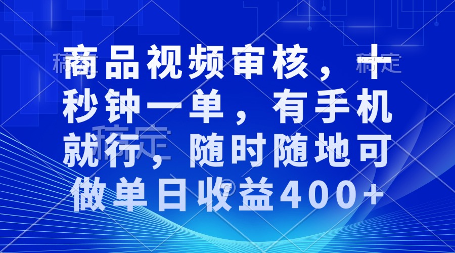 审核视频，十秒钟一单，有手机就行，随时随地可做单日收益400+-三月轻创