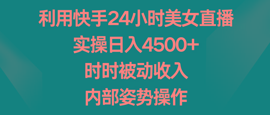 利用快手24小时美女直播，实操日入4500+，时时被动收入，内部姿势操作-三月轻创